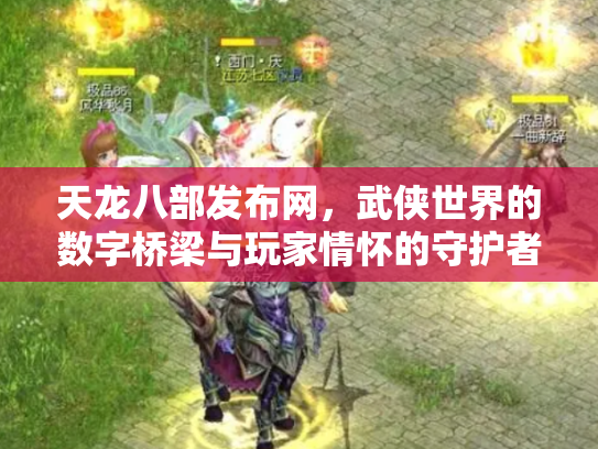 天龙八部发布网，武侠世界的数字桥梁与玩家情怀的守护者