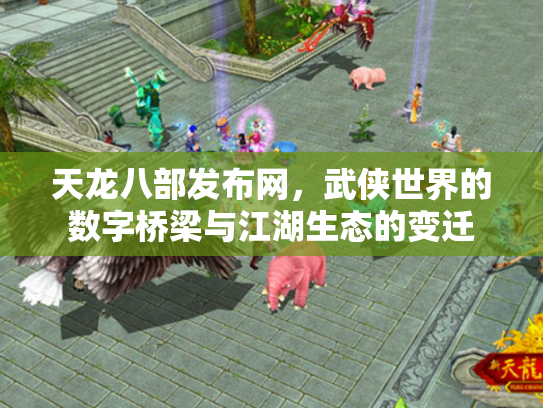 天龙八部发布网，武侠世界的数字桥梁与江湖生态的变迁