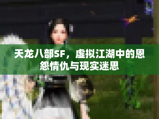 天龙八部SF，虚拟江湖中的恩怨情仇与现实迷思
