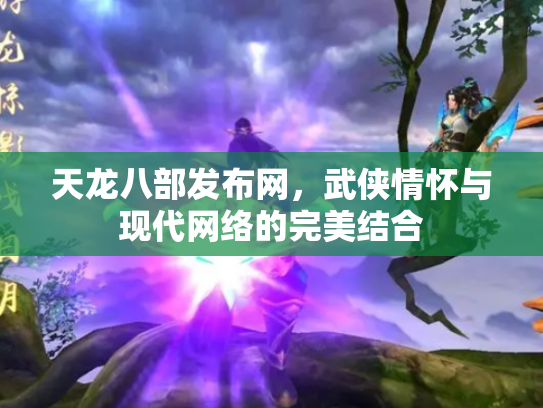 天龙八部发布网，武侠情怀与现代网络的完美结合