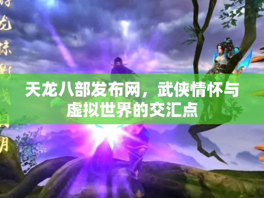 天龙八部发布网，武侠情怀与虚拟世界的交汇点