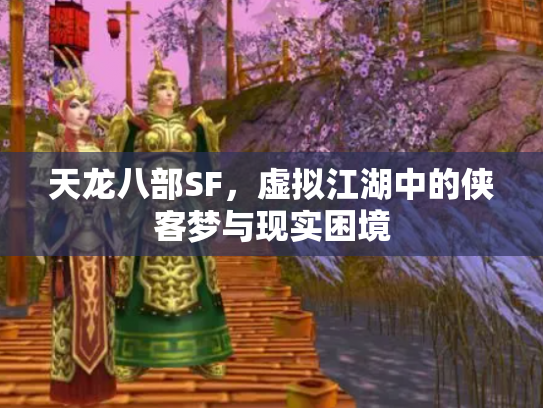 天龙八部SF,虚拟江湖中的侠客梦与现实困境 天龙八部SF,虚拟江湖中的侠客梦与现实困境