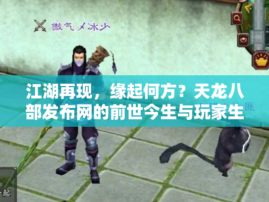 江湖再现，缘起何方？天龙八部发布网的前世今生与玩家生态