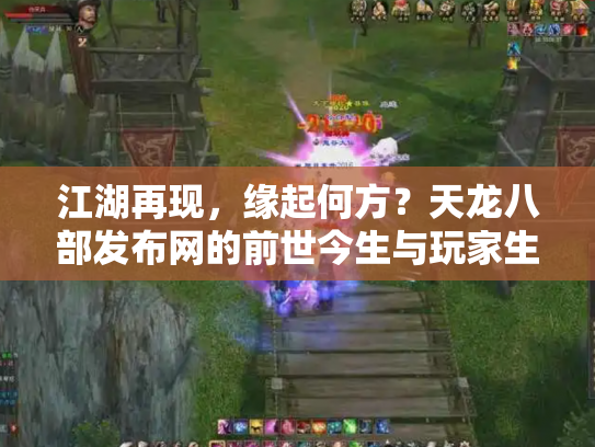 江湖再现，缘起何方？天龙八部发布网的前世今生与玩家生态
