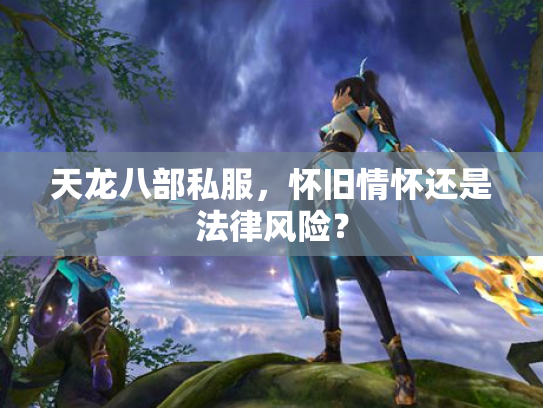 天龙八部私服，怀旧情怀还是法律风险？