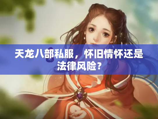天龙八部私服，怀旧情怀还是法律风险？