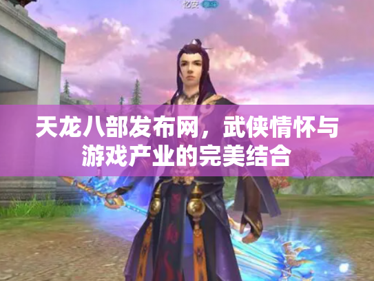 天龙八部发布网，武侠情怀与游戏产业的完美结合