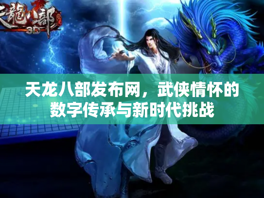 天龙八部发布网，武侠情怀的数字传承与新时代挑战