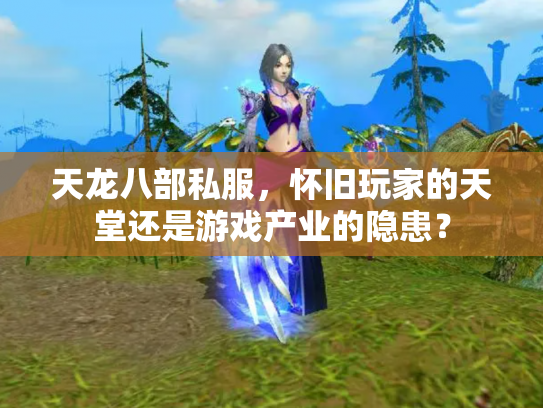 天龙八部私服，怀旧玩家的天堂还是游戏产业的隐患？