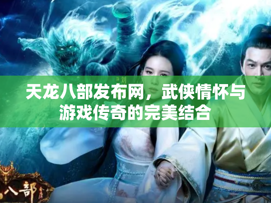 天龙八部发布网，武侠情怀与游戏传奇的完美结合