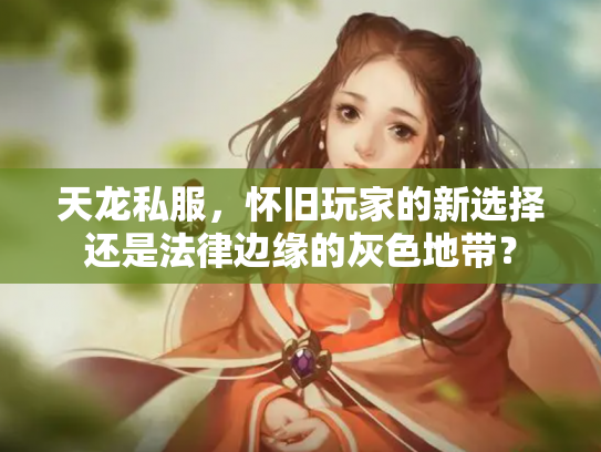 天龙私服，怀旧玩家的新选择还是法律边缘的灰色地带？