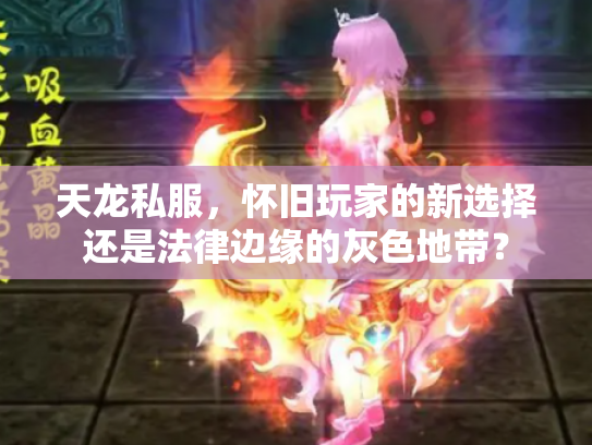 天龙私服，怀旧玩家的新选择还是法律边缘的灰色地带？