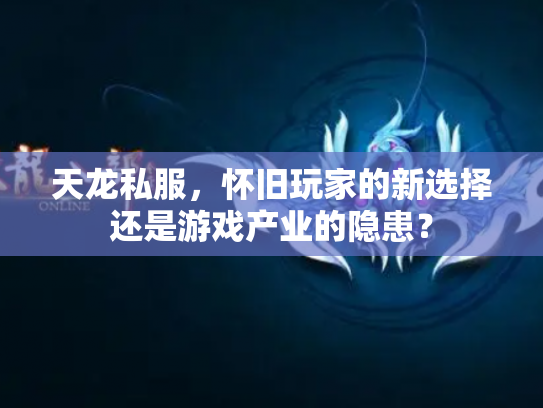 天龙私服，怀旧玩家的新选择还是游戏产业的隐患？