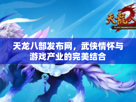 天龙八部发布网，武侠情怀与游戏产业的完美结合