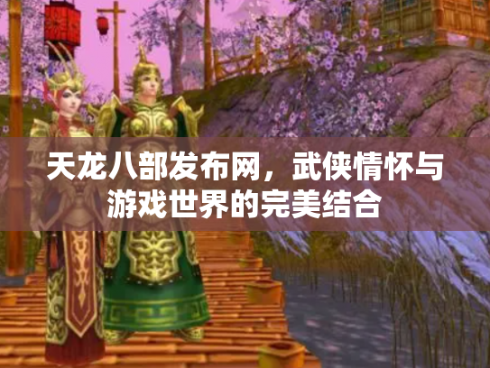 天龙八部发布网，武侠情怀与游戏世界的完美结合