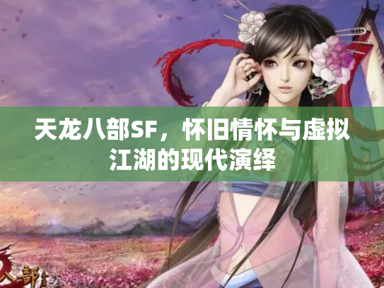 天龙八部SF，怀旧情怀与虚拟江湖的现代演绎