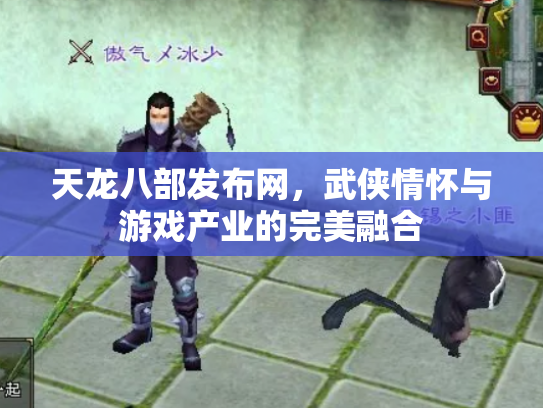 天龙八部发布网，武侠情怀与游戏产业的完美融合