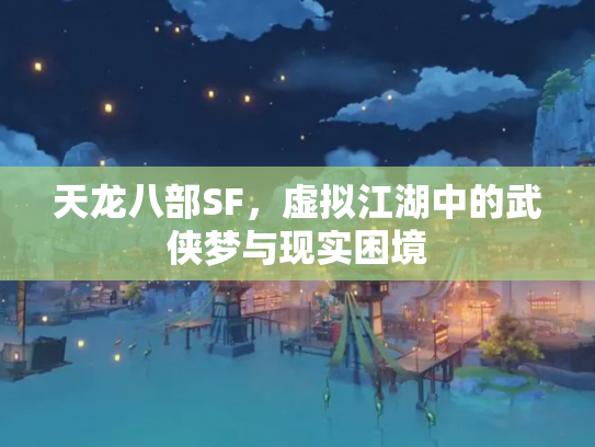 天龙八部SF，虚拟江湖中的武侠梦与现实困境