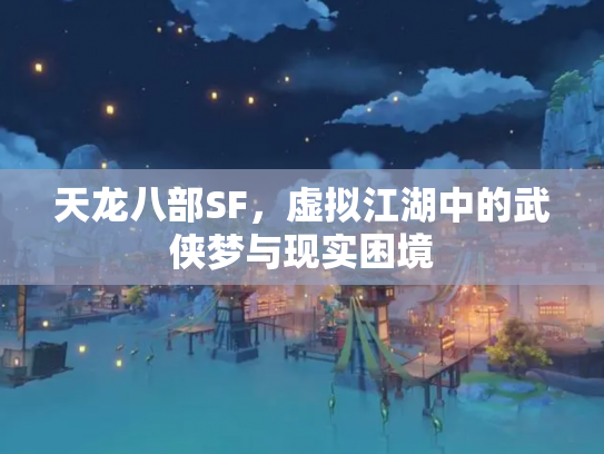 天龙八部SF，虚拟江湖中的武侠梦与现实困境