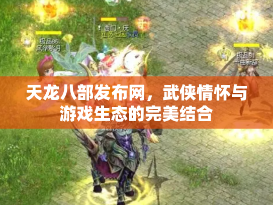 天龙八部发布网，武侠情怀与游戏生态的完美结合