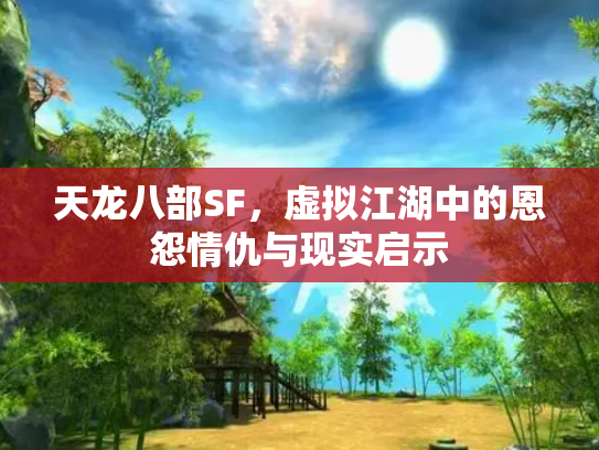 天龙八部SF，虚拟江湖中的恩怨情仇与现实启示