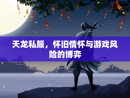 天龙私服，怀旧情怀与游戏风险的博弈