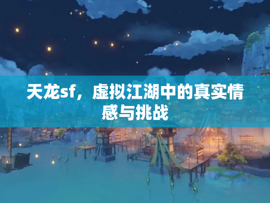 天龙sf，虚拟江湖中的真实情感与挑战