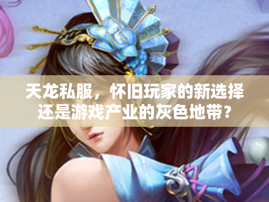 天龙私服，怀旧玩家的新选择还是游戏产业的灰色地带？