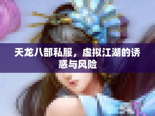 天龙八部私服，虚拟江湖的诱惑与风险