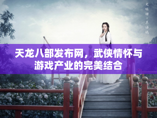 天龙八部发布网，武侠情怀与游戏产业的完美结合