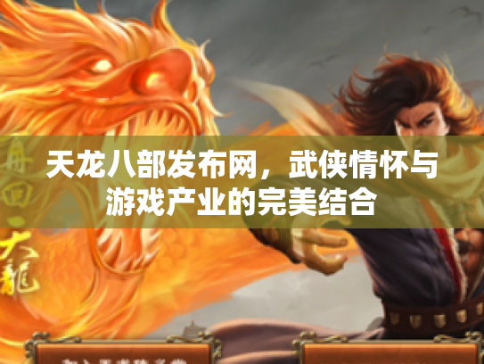 天龙八部发布网，武侠情怀与游戏产业的完美结合