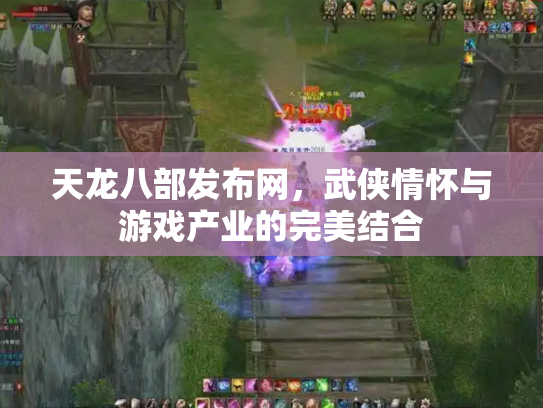 天龙八部发布网，武侠情怀与游戏产业的完美结合