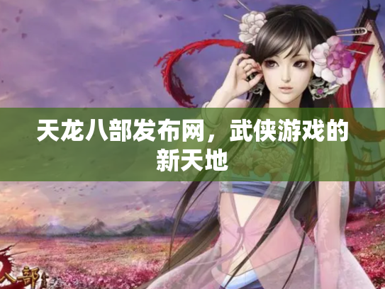 天龙八部发布网，武侠游戏的新天地