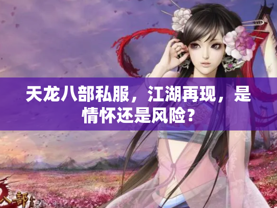 天龙八部私服，江湖再现，是情怀还是风险？