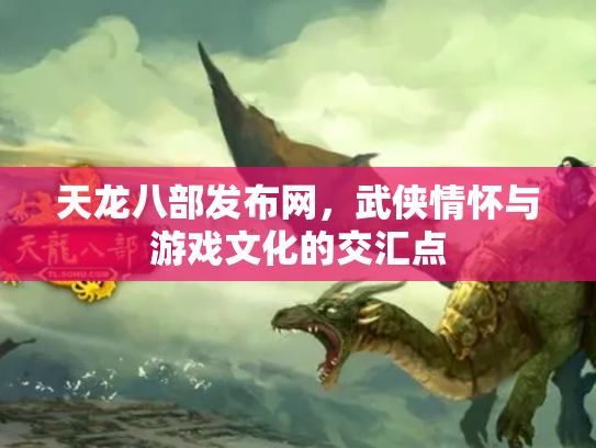 天龙八部发布网，武侠情怀与游戏文化的交汇点
