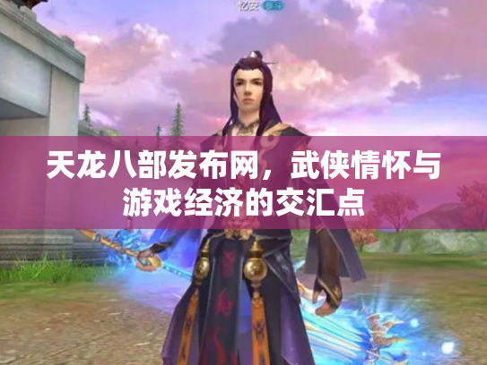 天龙八部发布网，武侠情怀与游戏经济的交汇点