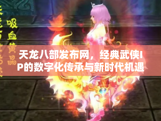 天龙八部发布网，经典武侠IP的数字化传承与新时代机遇