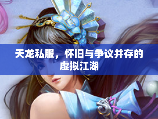 天龙私服，怀旧与争议并存的虚拟江湖