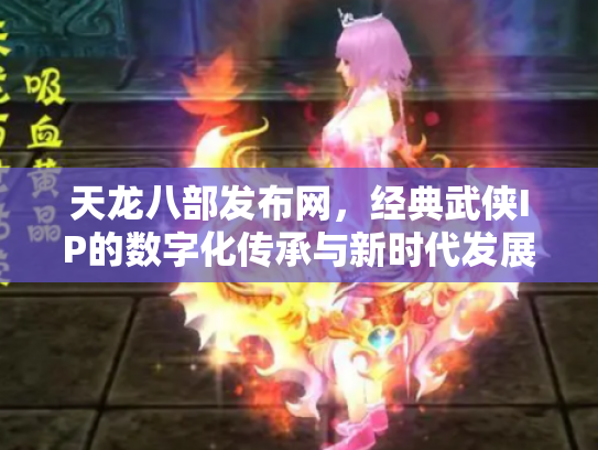 天龙八部发布网，经典武侠IP的数字化传承与新时代发展
