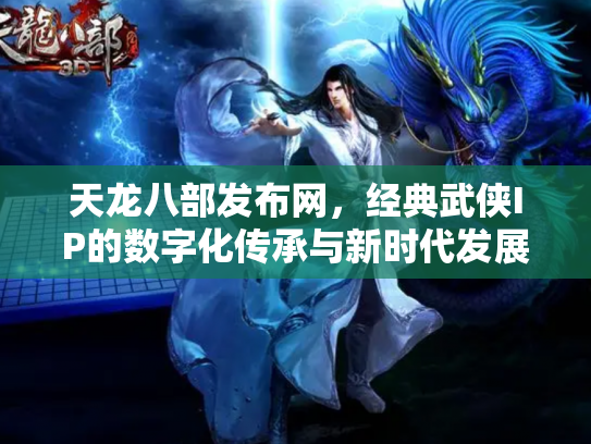 天龙八部发布网，经典武侠IP的数字化传承与新时代发展
