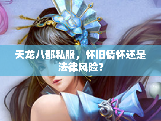 天龙八部私服，怀旧情怀还是法律风险？