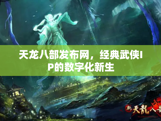 天龙八部发布网，经典武侠IP的数字化新生