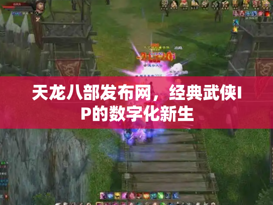 天龙八部发布网，经典武侠IP的数字化新生
