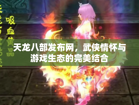 天龙八部发布网，武侠情怀与游戏生态的完美结合