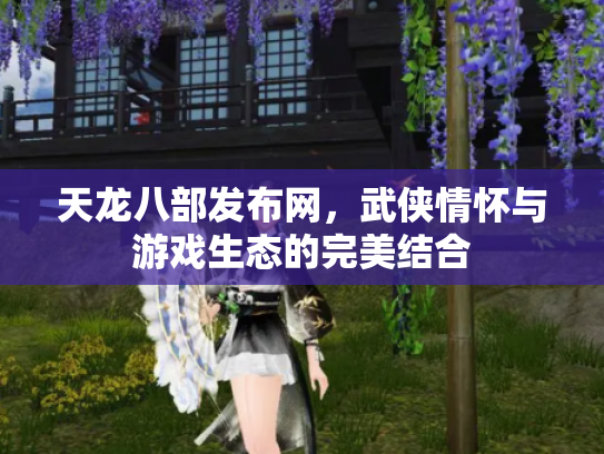 天龙八部发布网，武侠情怀与游戏生态的完美结合