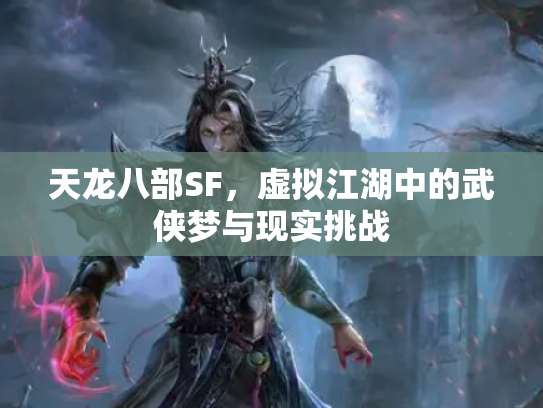 天龙八部SF，虚拟江湖中的武侠梦与现实挑战