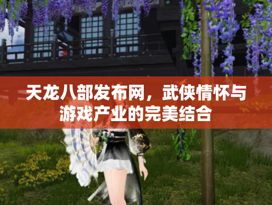 天龙八部发布网，武侠情怀与游戏产业的完美结合