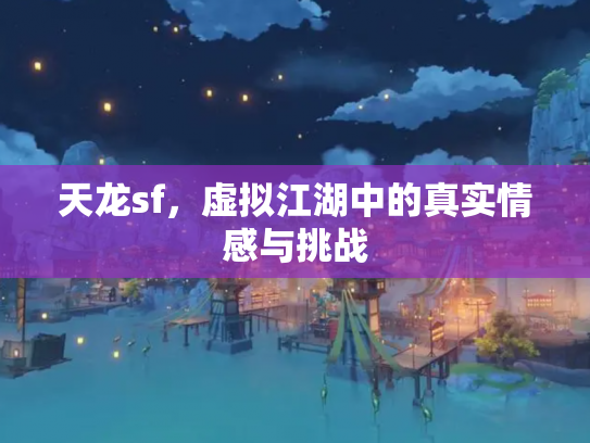 天龙sf，虚拟江湖中的真实情感与挑战