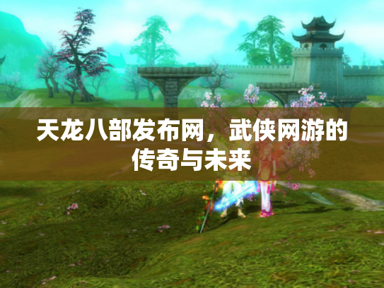 天龙八部发布网，武侠网游的传奇与未来