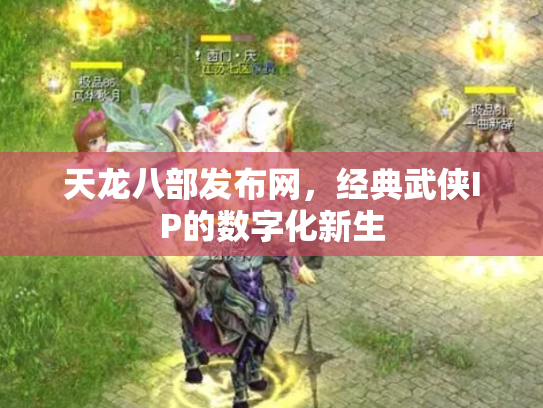 天龙八部发布网，经典武侠IP的数字化新生